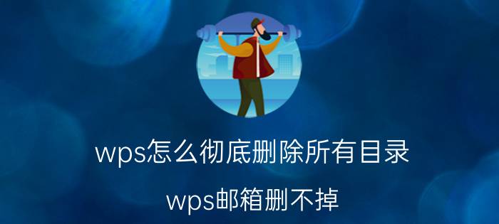 wps怎么彻底删除所有目录 wps邮箱删不掉？